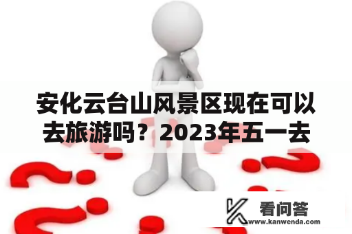 安化云台山风景区现在可以去旅游吗？2023年五一去云台山人多吗？