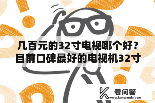 几百元的32寸电视哪个好？目前口碑最好的电视机32寸是哪款？