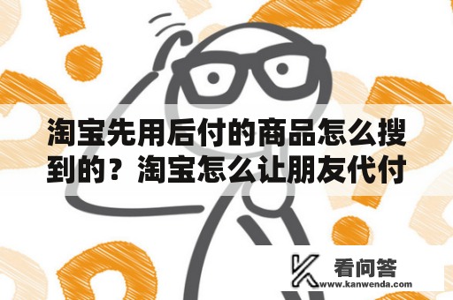 淘宝先用后付的商品怎么搜到的？淘宝怎么让朋友代付款？