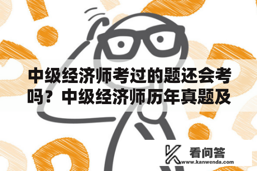 中级经济师考过的题还会考吗？中级经济师历年真题及答案