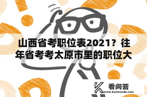 山西省考职位表2021？往年省考考太原市里的职位大概需要多少分能进面试？