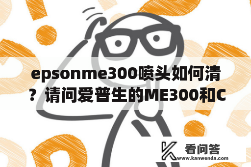 epsonme300喷头如何清？请问爱普生的ME300和CX5500，我应该怎么选择呢？