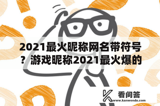 2021最火昵称网名带符号？游戏昵称2021最火爆的名字