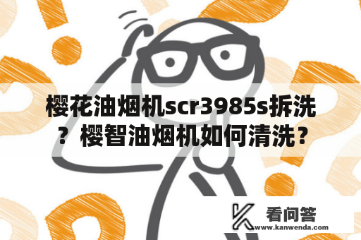 樱花油烟机scr3985s拆洗？樱智油烟机如何清洗？