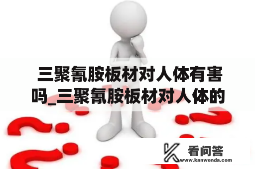  三聚氰胺板材对人体有害吗_三聚氰胺板材对人体的危害