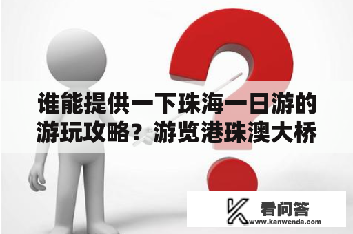 谁能提供一下珠海一日游的游玩攻略？游览港珠澳大桥攻略？