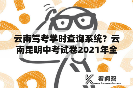 云南驾考学时查询系统？云南昆明中考试卷2021年全省统一吗？