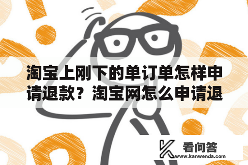 淘宝上刚下的单订单怎样申请退款？淘宝网怎么申请退货退款？