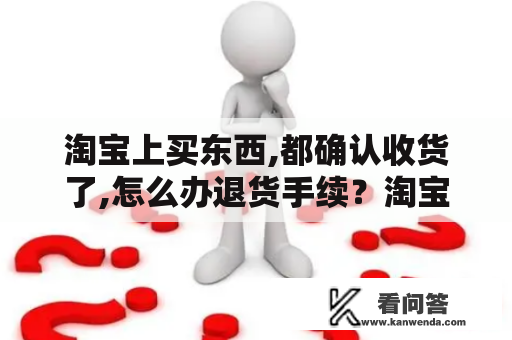 淘宝上买东西,都确认收货了,怎么办退货手续？淘宝物流途中申请退货退款怎么办？