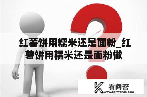  红薯饼用糯米还是面粉_红薯饼用糯米还是面粉做