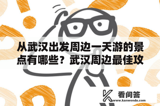 从武汉出发周边一天游的景点有哪些？武汉周边最佳攻略二日游