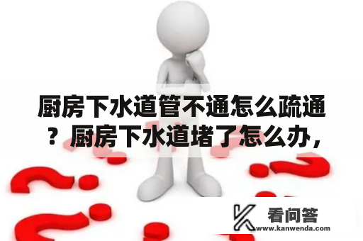 厨房下水道管不通怎么疏通？厨房下水道堵了怎么办，怎么疏通厨房下水道？