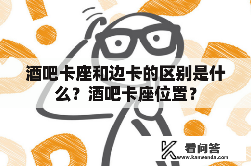 酒吧卡座和边卡的区别是什么？酒吧卡座位置？