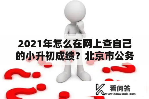 2021年怎么在网上查自己的小升初成绩？北京市公务员成绩查询入口