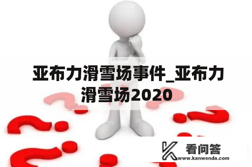  亚布力滑雪场事件_亚布力滑雪场2020