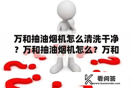 万和抽油烟机怎么清洗干净？万和抽油烟机怎么？万和抽油烟机清洗方法是怎么样的？