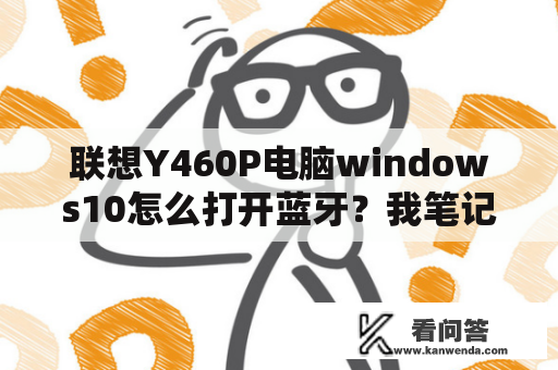 联想Y460P电脑windows10怎么打开蓝牙？我笔记本上的蓝牙连接不管用了，是什么原因啊？是联想Y460的？