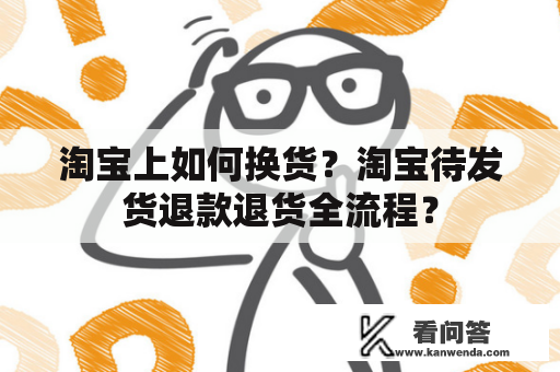 淘宝上如何换货？淘宝待发货退款退货全流程？