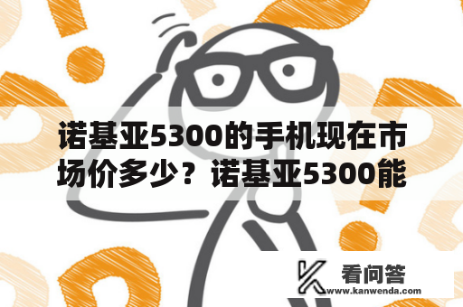 诺基亚5300的手机现在市场价多少？诺基亚5300能下载微信吗？