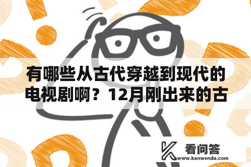 有哪些从古代穿越到现代的电视剧啊？12月刚出来的古装剧有哪些？