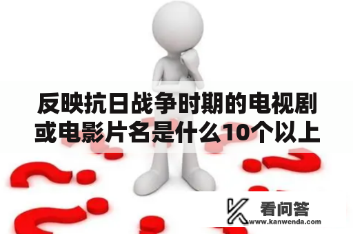 反映抗日战争时期的电视剧或电影片名是什么10个以上？求几部川军出川抗日的电视剧？