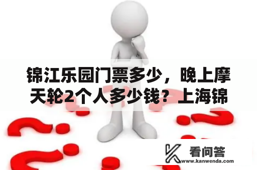 锦江乐园门票多少，晚上摩天轮2个人多少钱？上海锦江乐园门票预订？