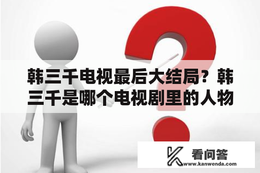 韩三千电视最后大结局？韩三千是哪个电视剧里的人物？