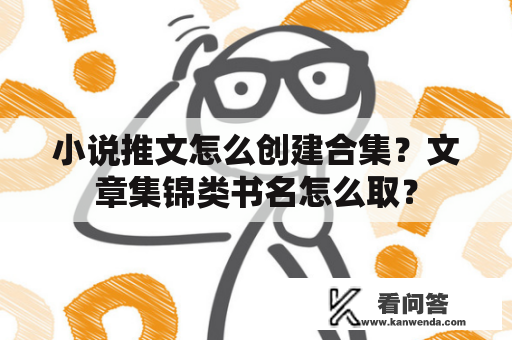 小说推文怎么创建合集？文章集锦类书名怎么取？