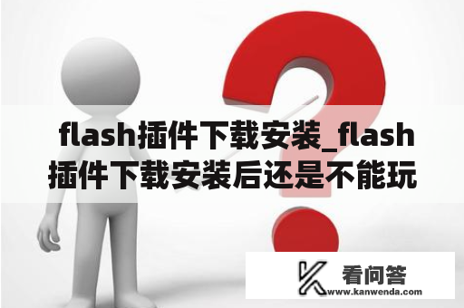  flash插件下载安装_flash插件下载安装后还是不能玩