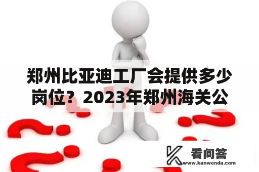 郑州比亚迪工厂会提供多少岗位？2023年郑州海关公务员招录条件？