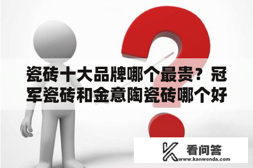 瓷砖十大品牌哪个最贵？冠军瓷砖和金意陶瓷砖哪个好？