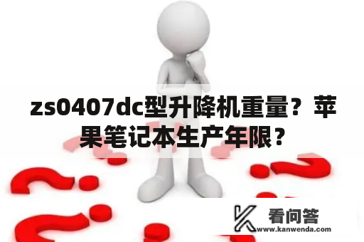 zs0407dc型升降机重量？苹果笔记本生产年限？