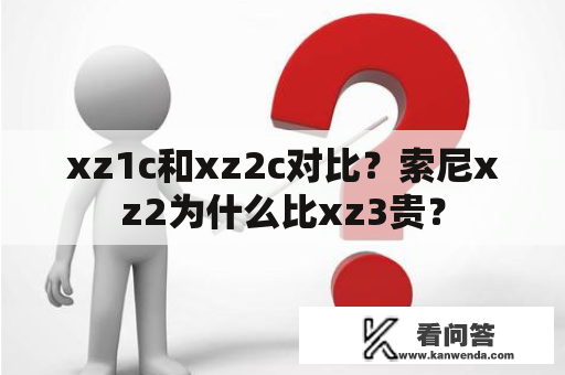 xz1c和xz2c对比？索尼xz2为什么比xz3贵？