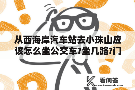 从西海岸汽车站去小珠山应该怎么坐公交车?坐几路?门票多少钱？青岛森林野生动物园门票要多少？