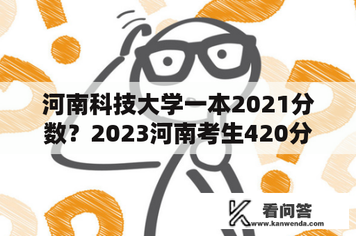 河南科技大学一本2021分数？2023河南考生420分可以报考河南科技大学吗？