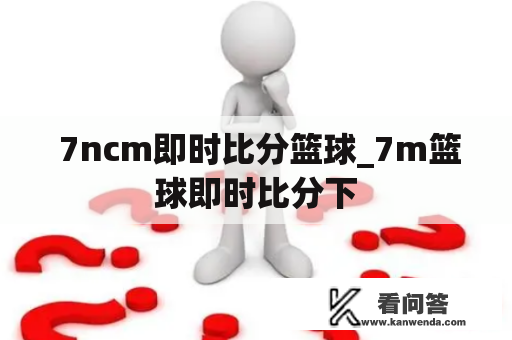  7ncm即时比分篮球_7m篮球即时比分下