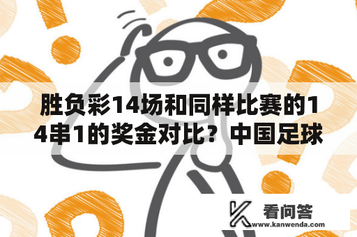 胜负彩14场和同样比赛的14串1的奖金对比？中国足球彩票14场胜负