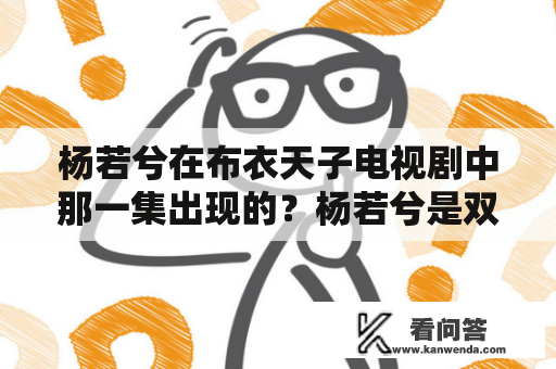 杨若兮在布衣天子电视剧中那一集出现的？杨若兮是双胞胎吗？