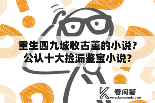 重生四九城收古董的小说？公认十大捡漏鉴宝小说？