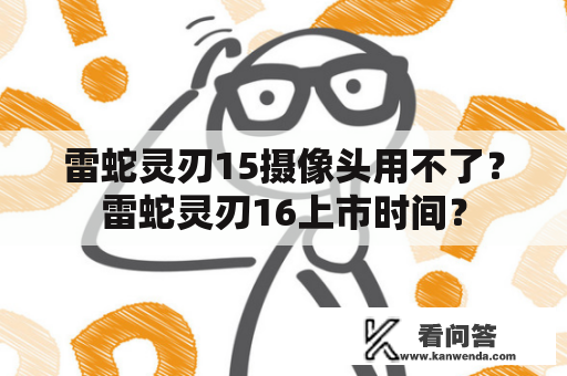 雷蛇灵刃15摄像头用不了？雷蛇灵刃16上市时间？