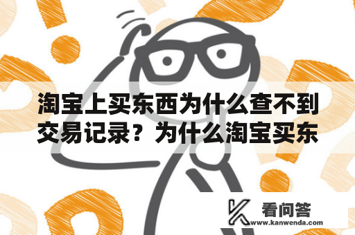 淘宝上买东西为什么查不到交易记录？为什么淘宝买东西查不到一年买的？