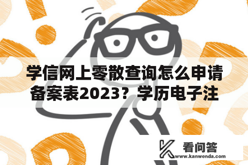 学信网上零散查询怎么申请备案表2023？学历电子注册备案报告编号怎么查？