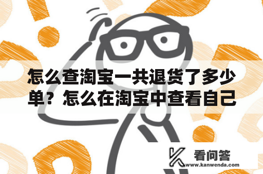 怎么查淘宝一共退货了多少单？怎么在淘宝中查看自己一年内一共买了多少钱的东西？