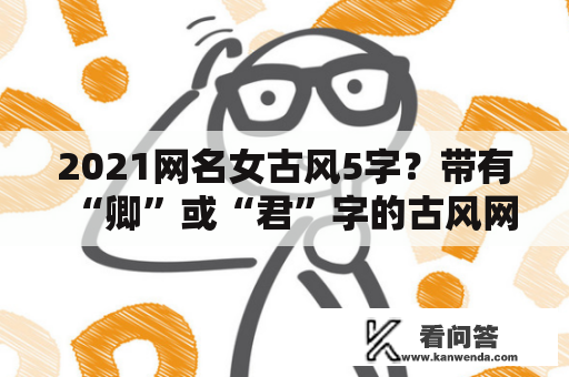 2021网名女古风5字？带有“卿”或“君”字的古风网名有哪些？