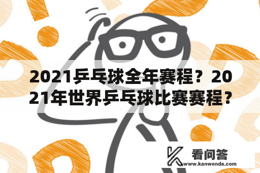 2021乒乓球全年赛程？2021年世界乒乓球比赛赛程？