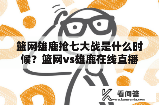 篮网雄鹿抢七大战是什么时候？篮网vs雄鹿在线直播