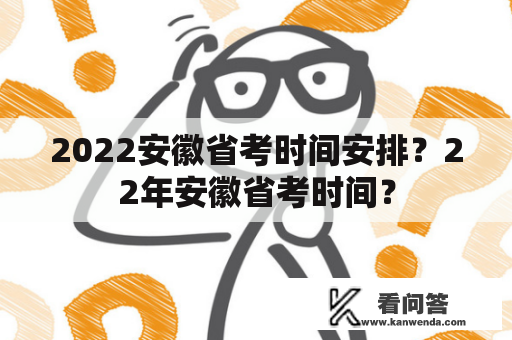 2022安徽省考时间安排？22年安徽省考时间？