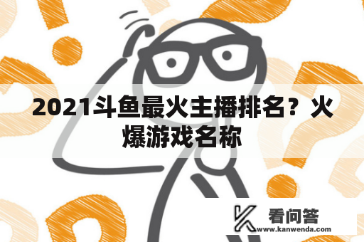 2021斗鱼最火主播排名？火爆游戏名称