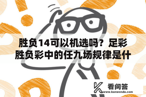 胜负14可以机选吗？足彩胜负彩中的任九场规律是什么，而且奖金怎么分配啊，它和14场全选有什么区别呢？