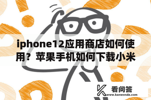 iphone12应用商店如何使用？苹果手机如何下载小米应用商店？